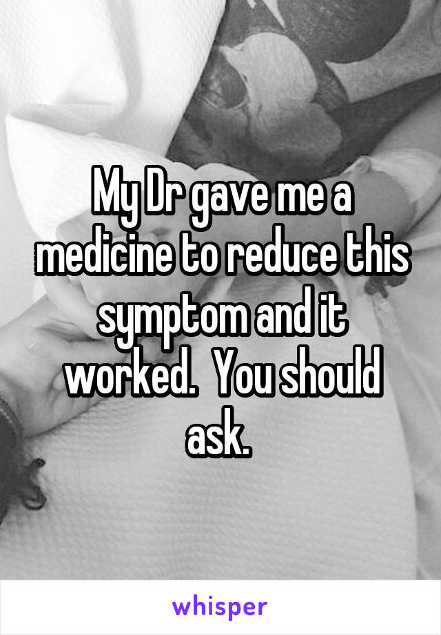 My Dr gave me a medicine to reduce this symptom and it worked.  You should ask. 