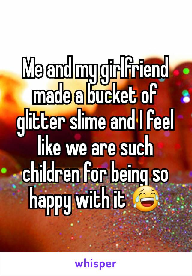 Me and my girlfriend made a bucket of glitter slime and I feel like we are such children for being so happy with it 😂