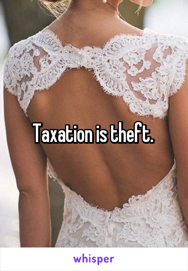 Taxation is theft. 