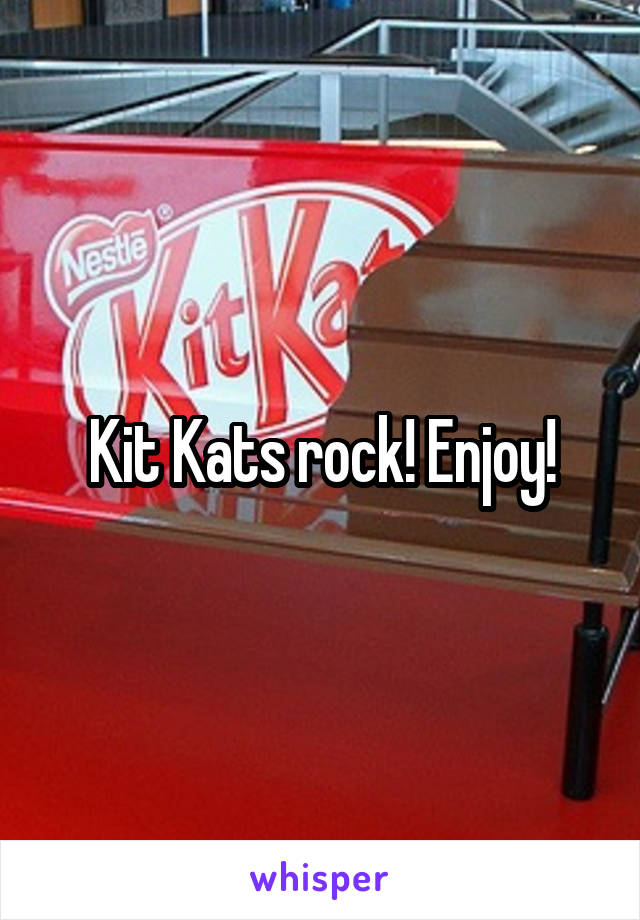 Kit Kats rock! Enjoy!