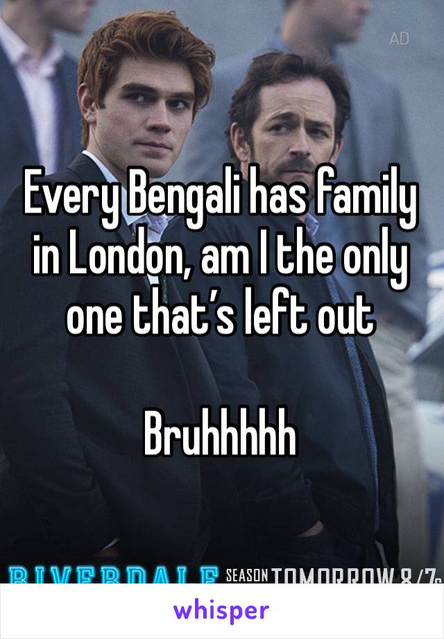 Every Bengali has family in London, am I the only one that’s left out

Bruhhhhh