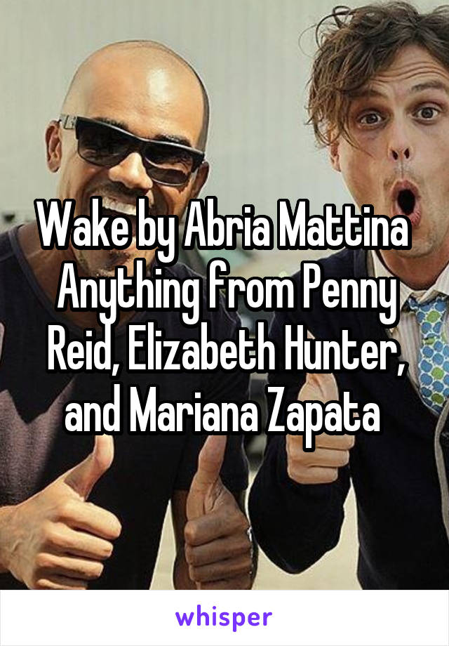 Wake by Abria Mattina 
Anything from Penny Reid, Elizabeth Hunter, and Mariana Zapata 