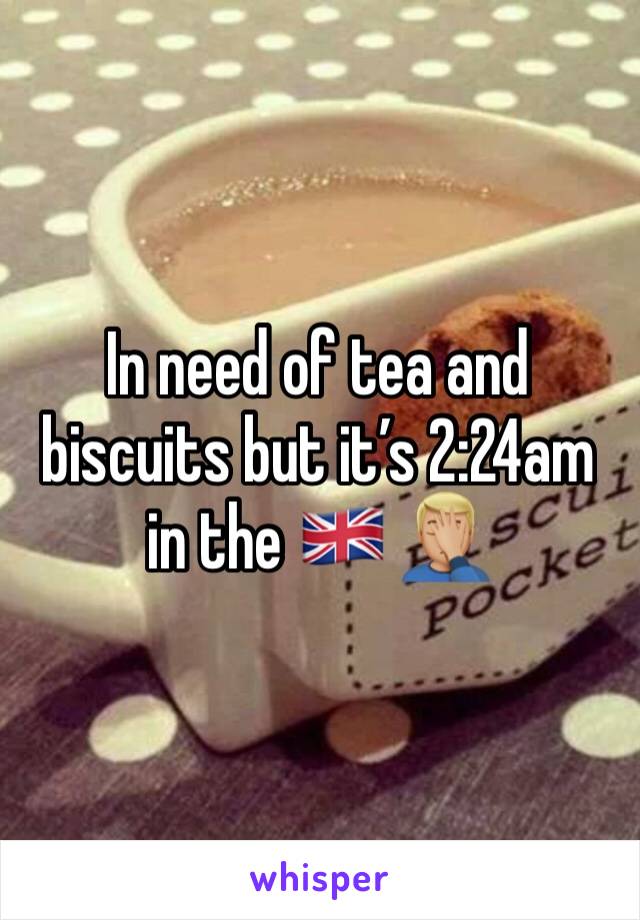 In need of tea and biscuits but it’s 2:24am in the 🇬🇧 🤦🏼‍♂️