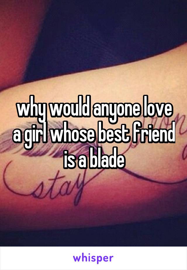 why would anyone love a girl whose best friend is a blade