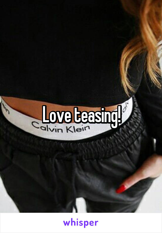 Love teasing!