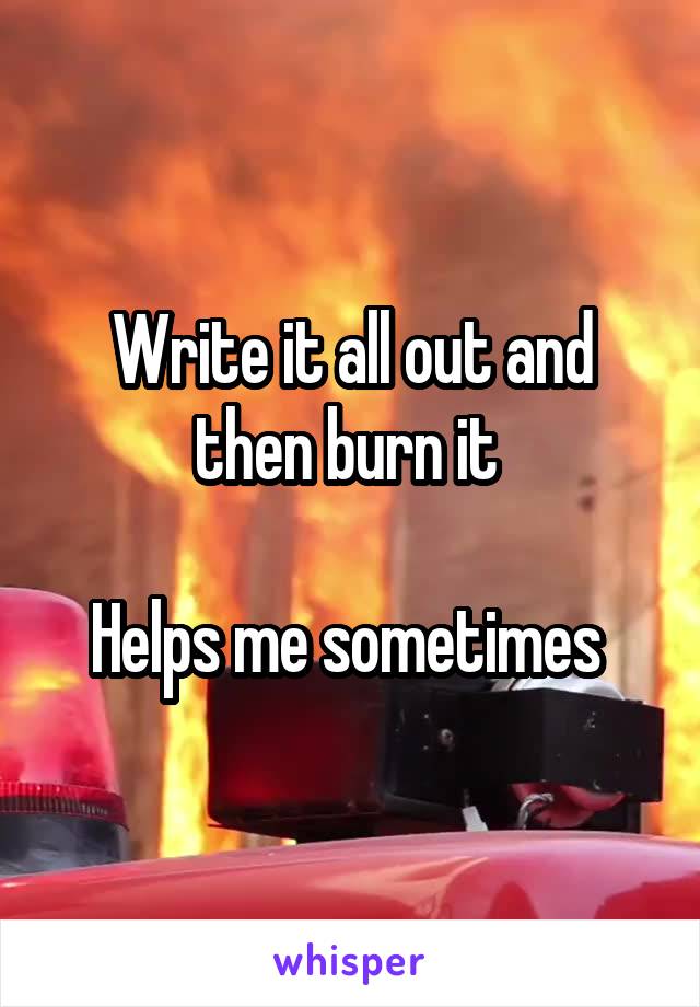 Write it all out and then burn it 

Helps me sometimes 