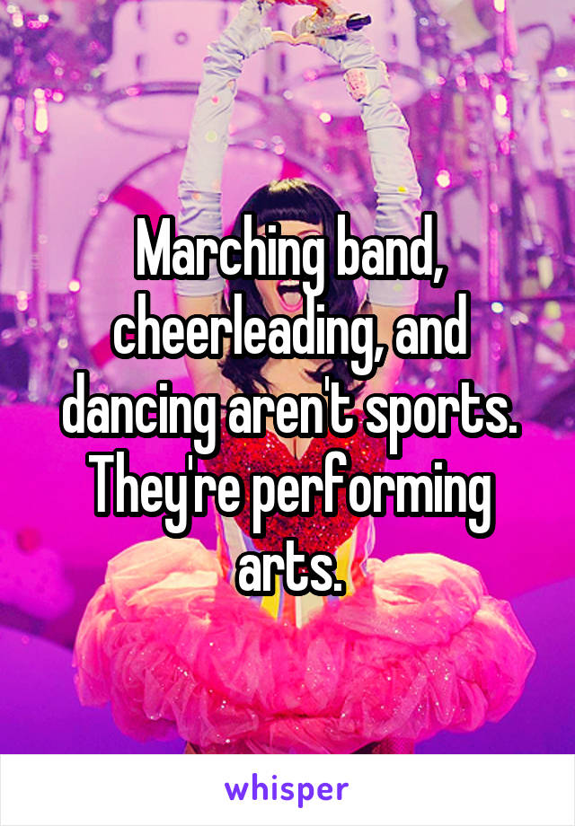 Marching band, cheerleading, and dancing aren't sports. They're performing arts.