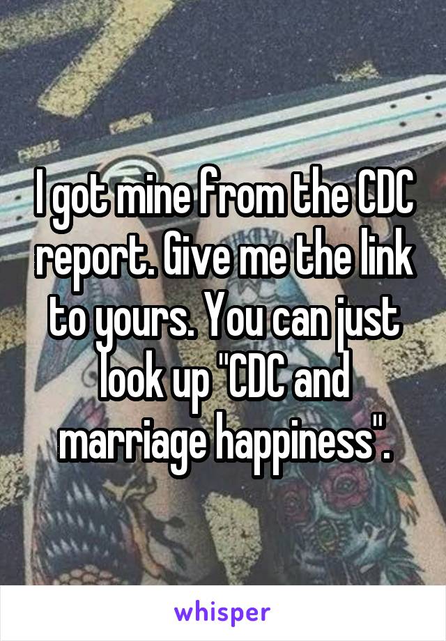 I got mine from the CDC report. Give me the link to yours. You can just look up "CDC and marriage happiness".