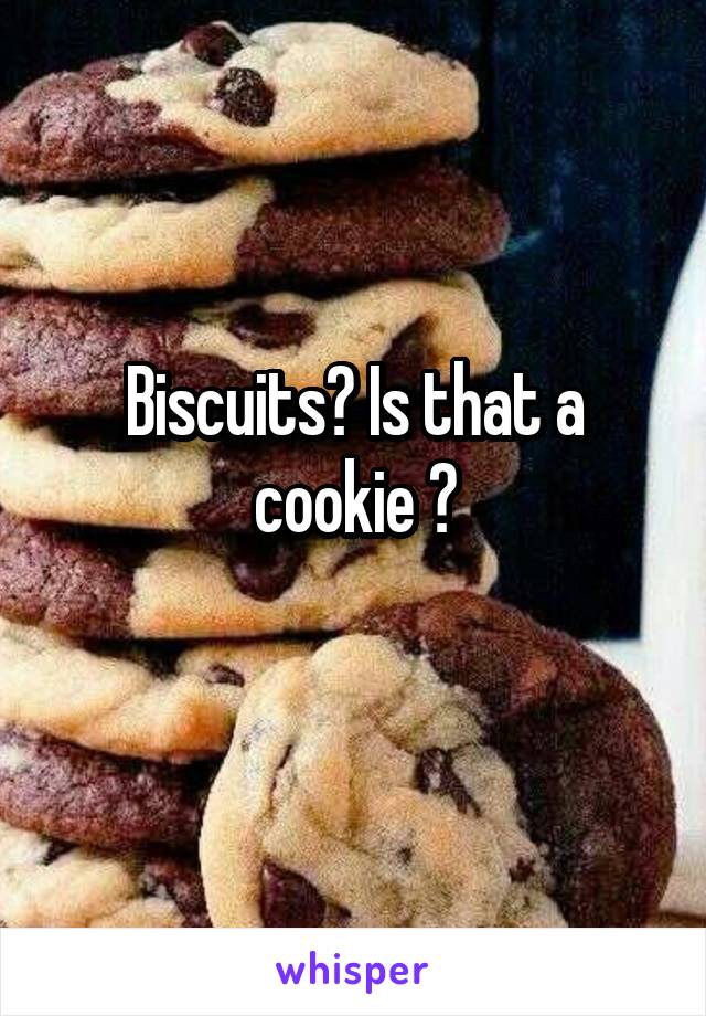 Biscuits? Is that a cookie ?
