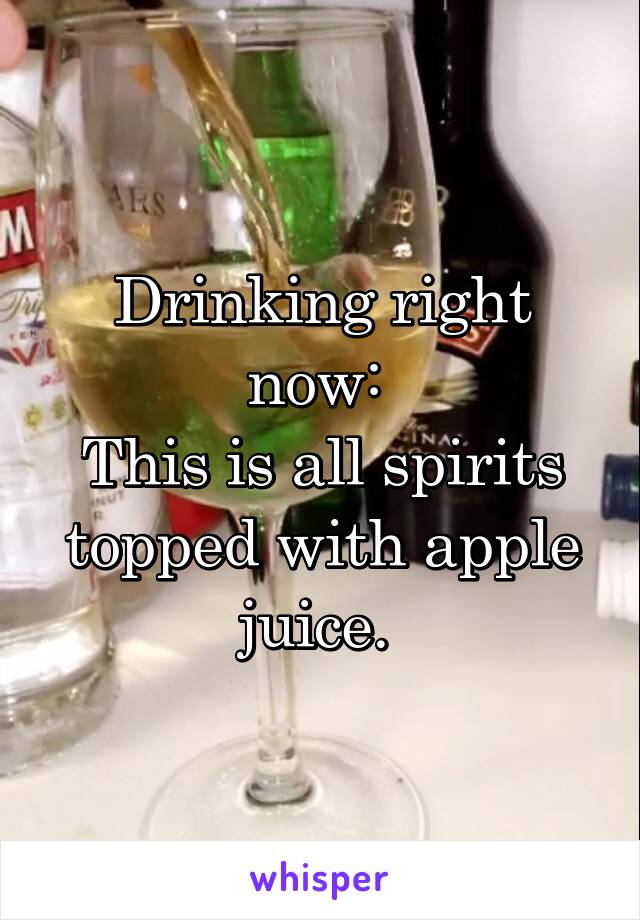 Drinking right now: 
This is all spirits topped with apple juice. 