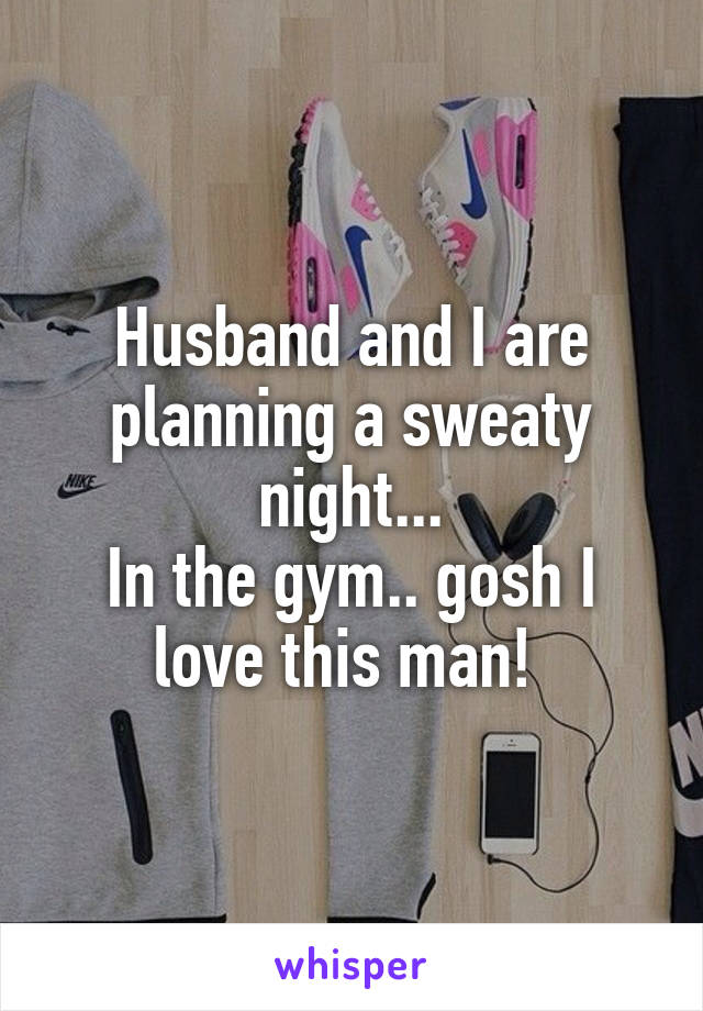 Husband and I are planning a sweaty night...
In the gym.. gosh I love this man! 