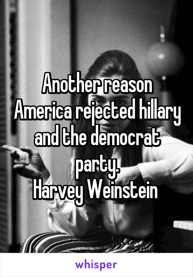 Another reason America rejected hillary and the democrat party.
Harvey Weinstein 