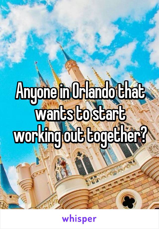 Anyone in Orlando that wants to start working out together?