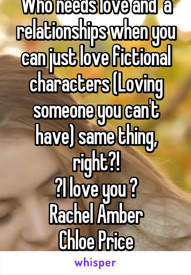 Who needs love and  a relationships when you can just love fictional characters (Loving someone you can't have) same thing, right?!
💙I love you 💜
Rachel Amber
Chloe Price
!LIFE IS STRANGE FAN!