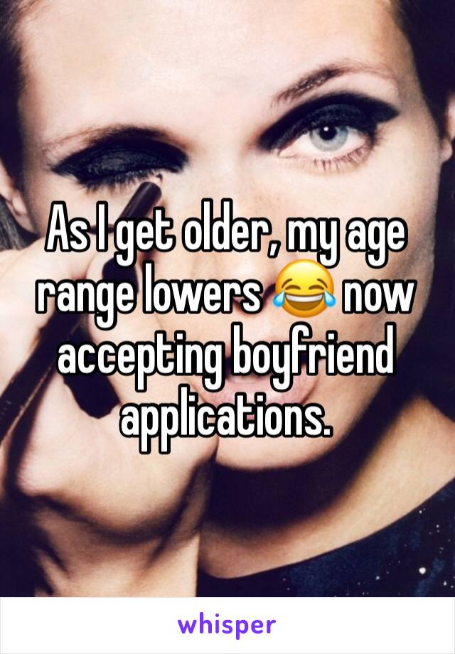 As I get older, my age range lowers 😂 now accepting boyfriend applications. 