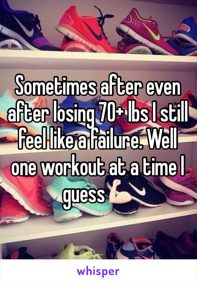 Sometimes after even after losing 70+ lbs I still feel like a failure. Well one workout at a time I guess💪🏻