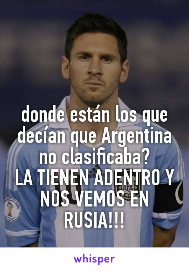 donde están los que decían que Argentina no clasificaba?
LA TIENEN ADENTRO Y NOS VEMOS EN RUSIA!!!