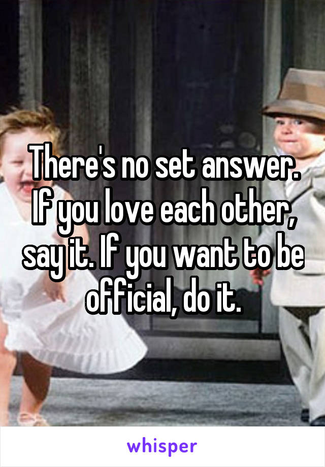 There's no set answer.
If you love each other, say it. If you want to be official, do it.