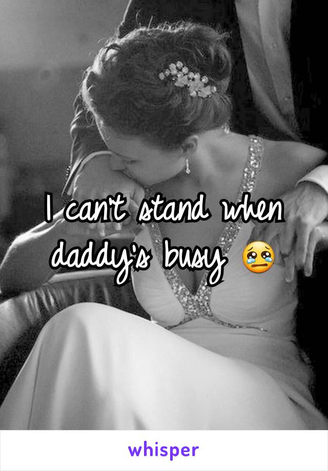 I can't stand when daddy's busy 😢