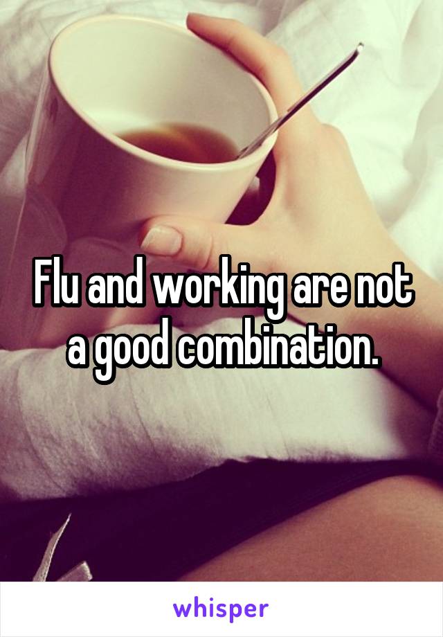 Flu and working are not a good combination.