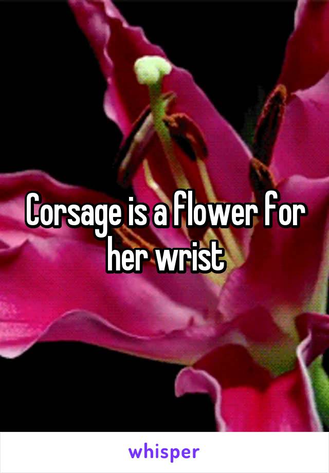 Corsage is a flower for her wrist