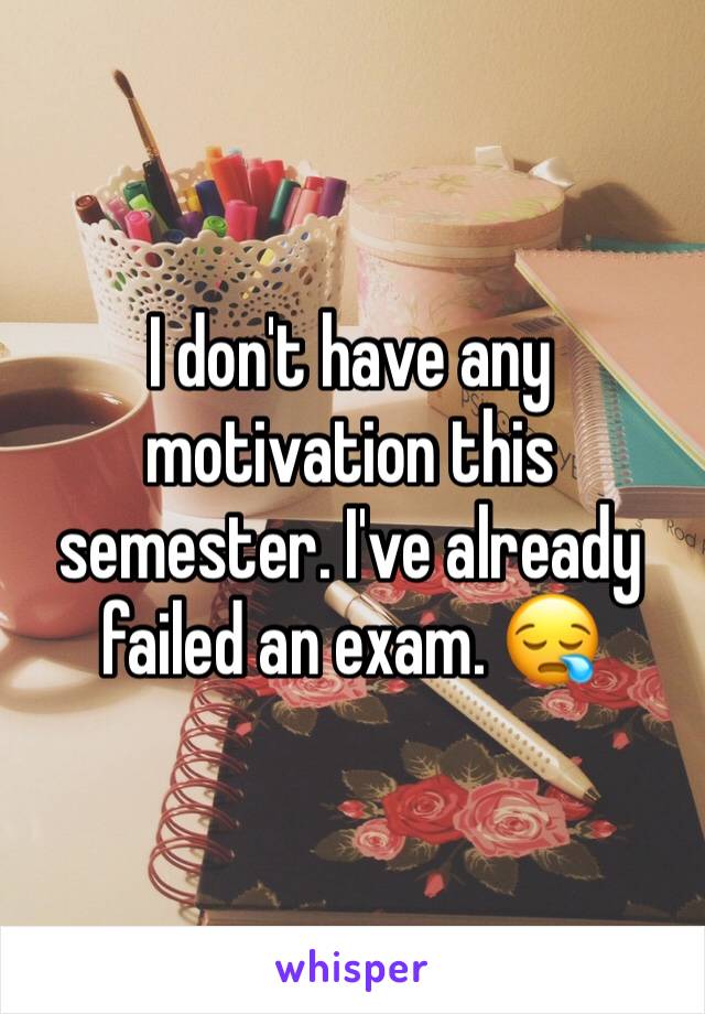 I don't have any motivation this semester. I've already failed an exam. 😪