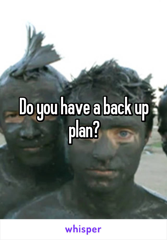 Do you have a back up plan?