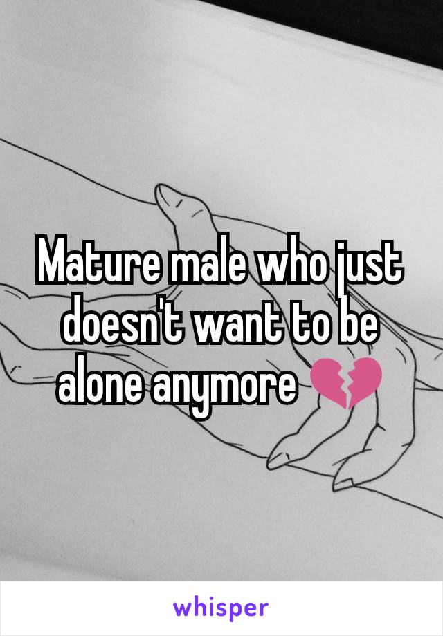 Mature male who just doesn't want to be alone anymore 💔