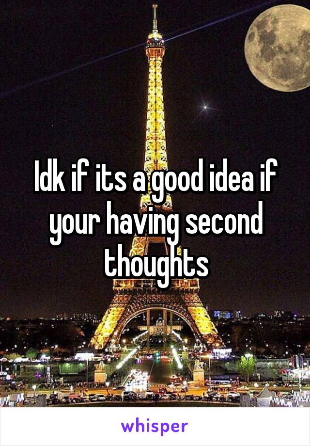 Idk if its a good idea if your having second thoughts