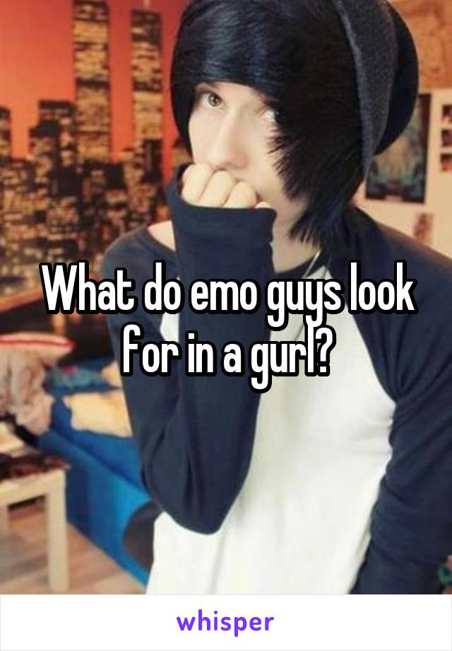 What do emo guys look for in a gurl?