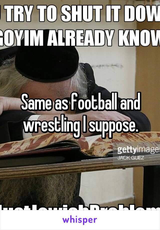 Same as football and wrestling I suppose.