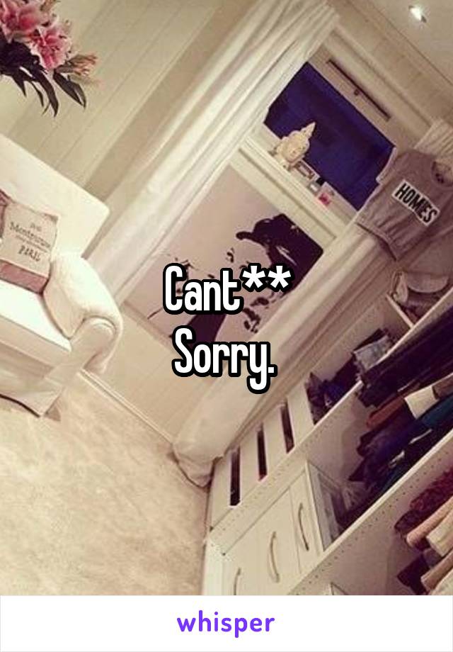 Cant**
Sorry. 