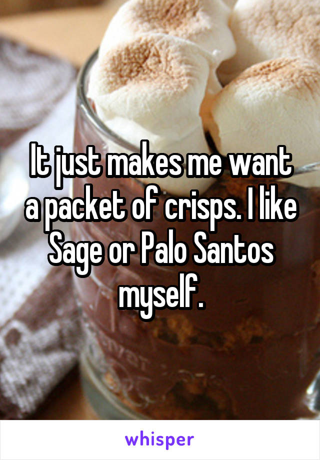 It just makes me want a packet of crisps. I like Sage or Palo Santos myself.