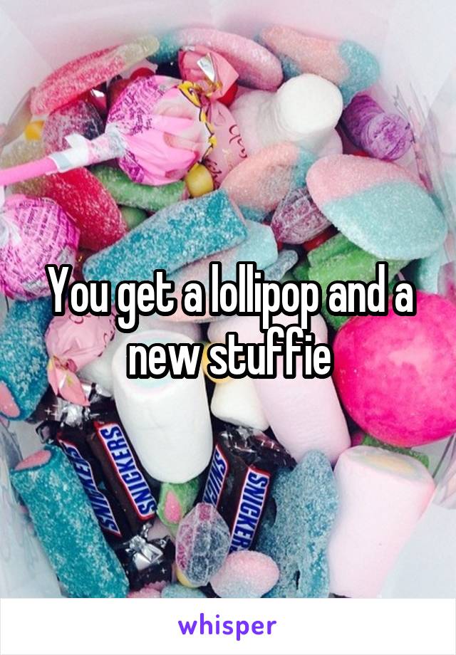 You get a lollipop and a new stuffie