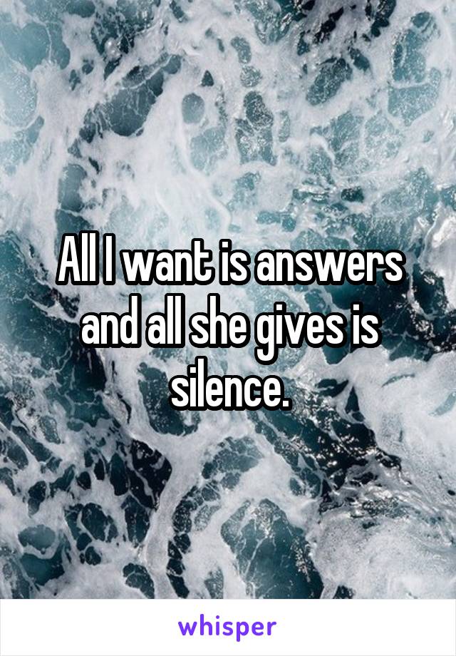 All I want is answers and all she gives is silence.