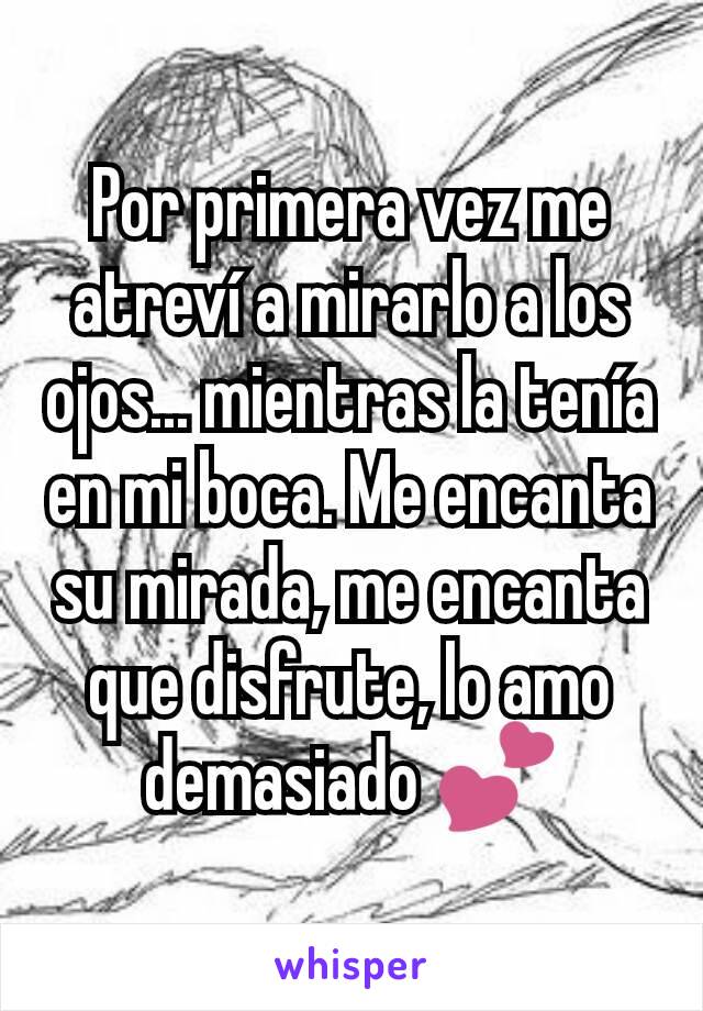 Por primera vez me atreví a mirarlo a los ojos... mientras la tenía en mi boca. Me encanta su mirada, me encanta que disfrute, lo amo demasiado 💕