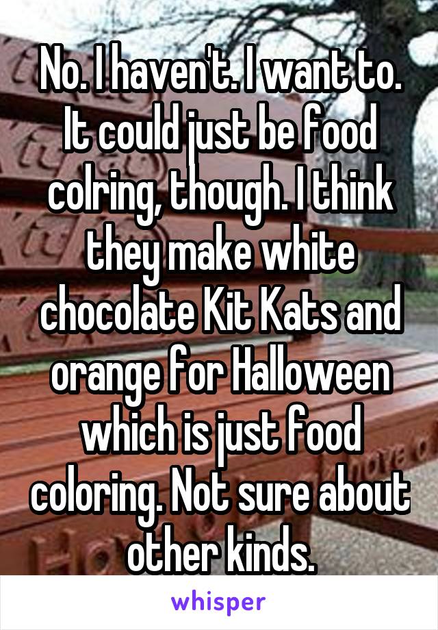 No. I haven't. I want to. It could just be food colring, though. I think they make white chocolate Kit Kats and orange for Halloween which is just food coloring. Not sure about other kinds.