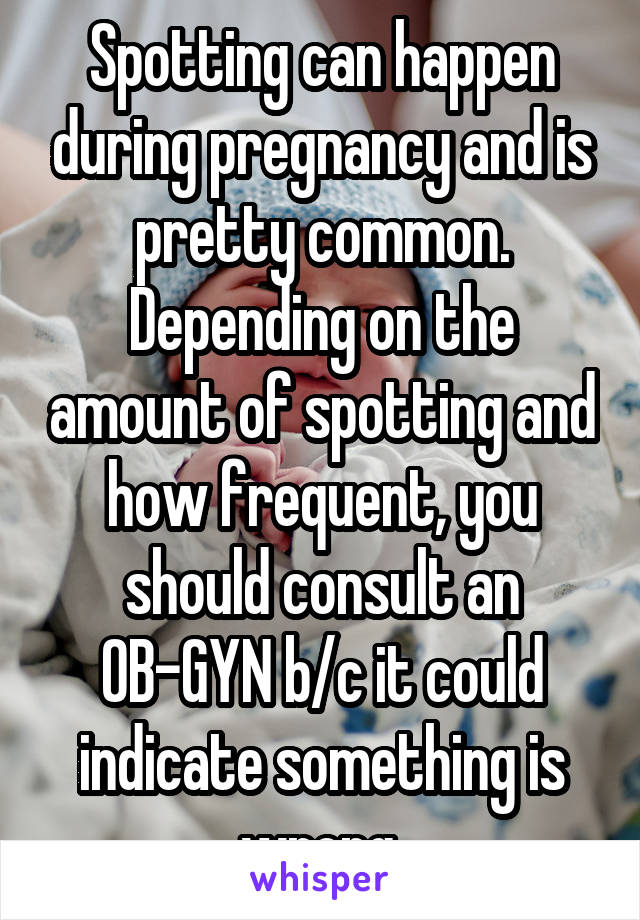 Spotting can happen during pregnancy and is pretty common. Depending on the amount of spotting and how frequent, you should consult an OB-GYN b/c it could indicate something is wrong.