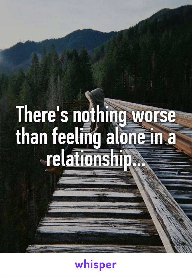 There's nothing worse than feeling alone in a relationship...