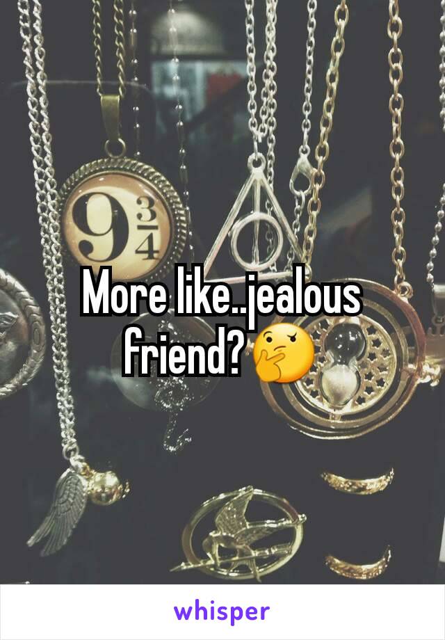 More like..jealous friend?🤔