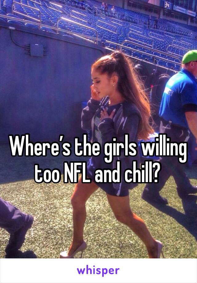 Where’s the girls willing too NFL and chill? 