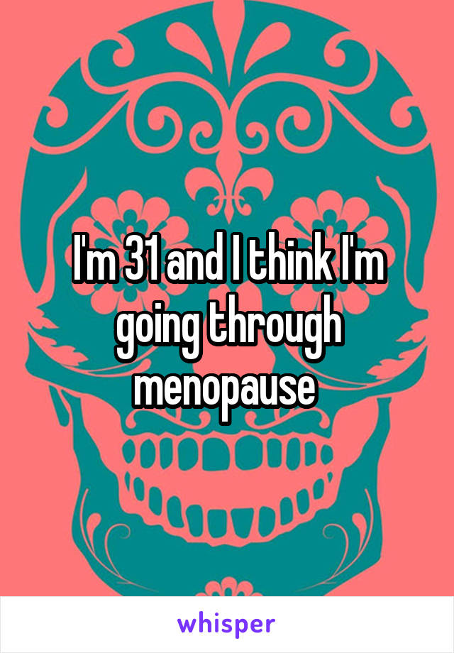 I'm 31 and I think I'm going through menopause 