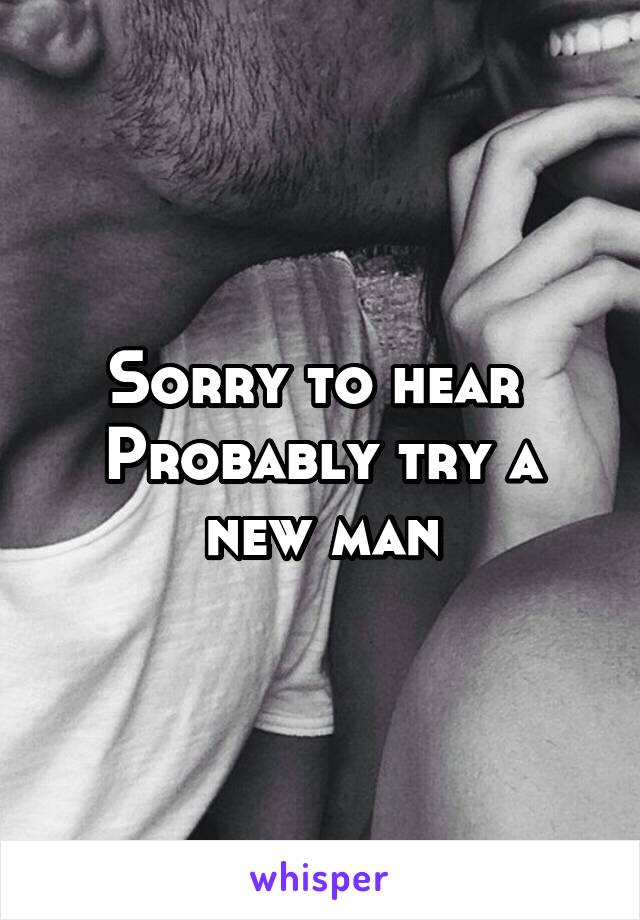 Sorry to hear 
Probably try a new man