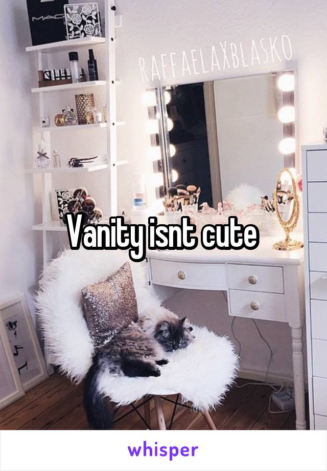 Vanity isnt cute 