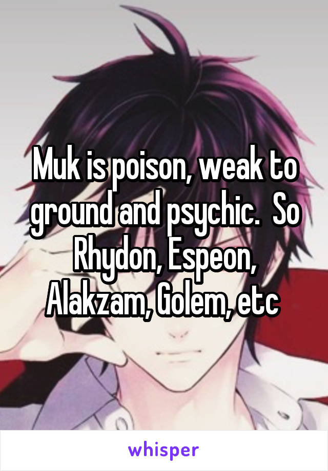 Muk is poison, weak to ground and psychic.  So Rhydon, Espeon, Alakzam, Golem, etc 