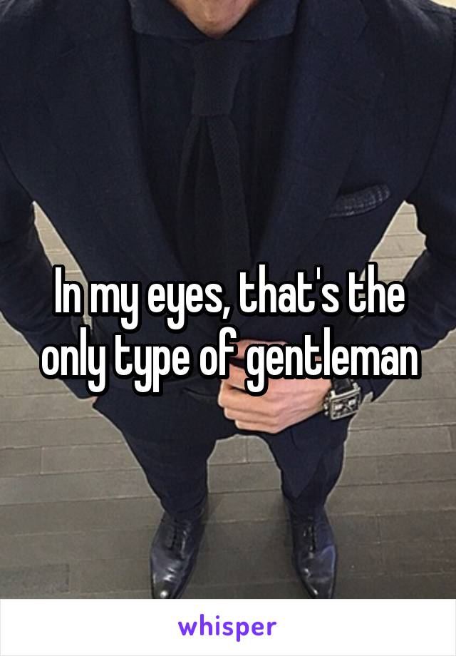 In my eyes, that's the only type of gentleman