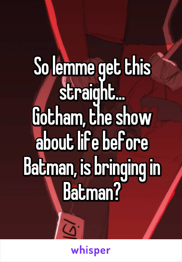 So lemme get this straight...
Gotham, the show about life before Batman, is bringing in Batman?