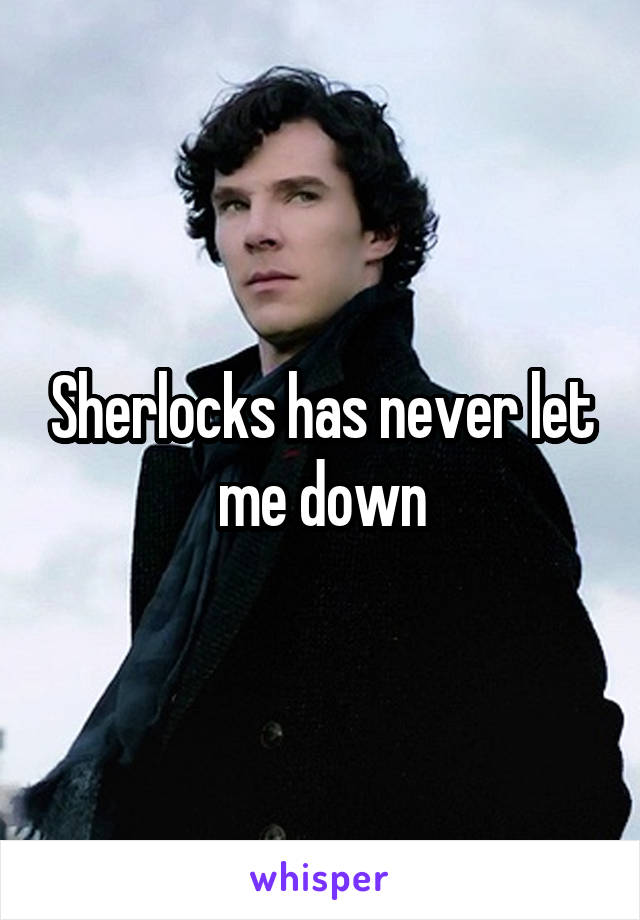 Sherlocks has never let me down