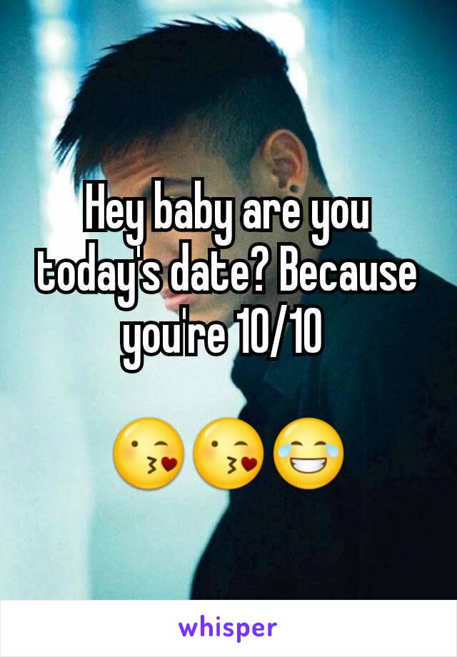 Hey baby are you today's date? Because you're 10/10 

😘😘😂