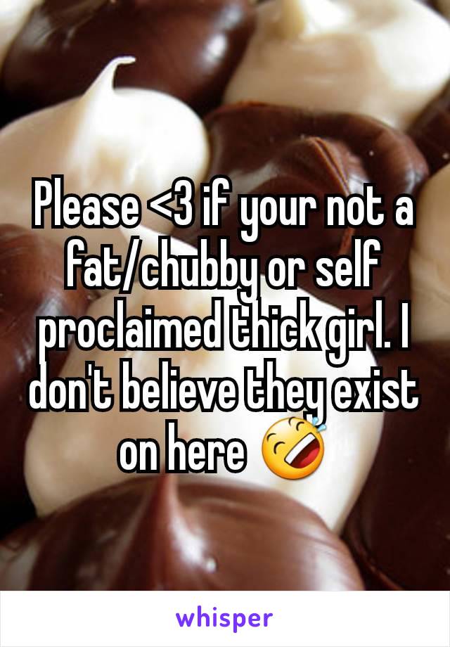 Please <3 if your not a fat/chubby or self proclaimed thick girl. I don't believe they exist on here 🤣